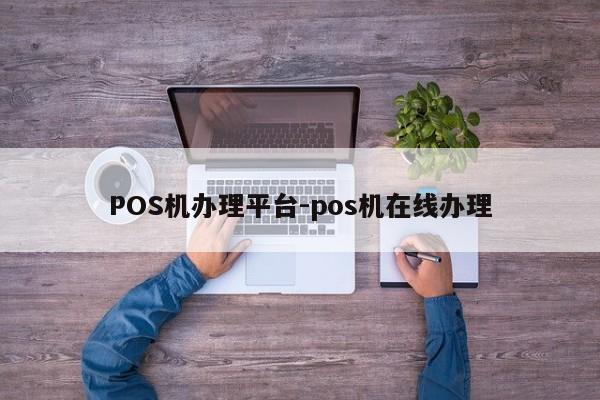中山POS机办理平台-pos机在线办理
